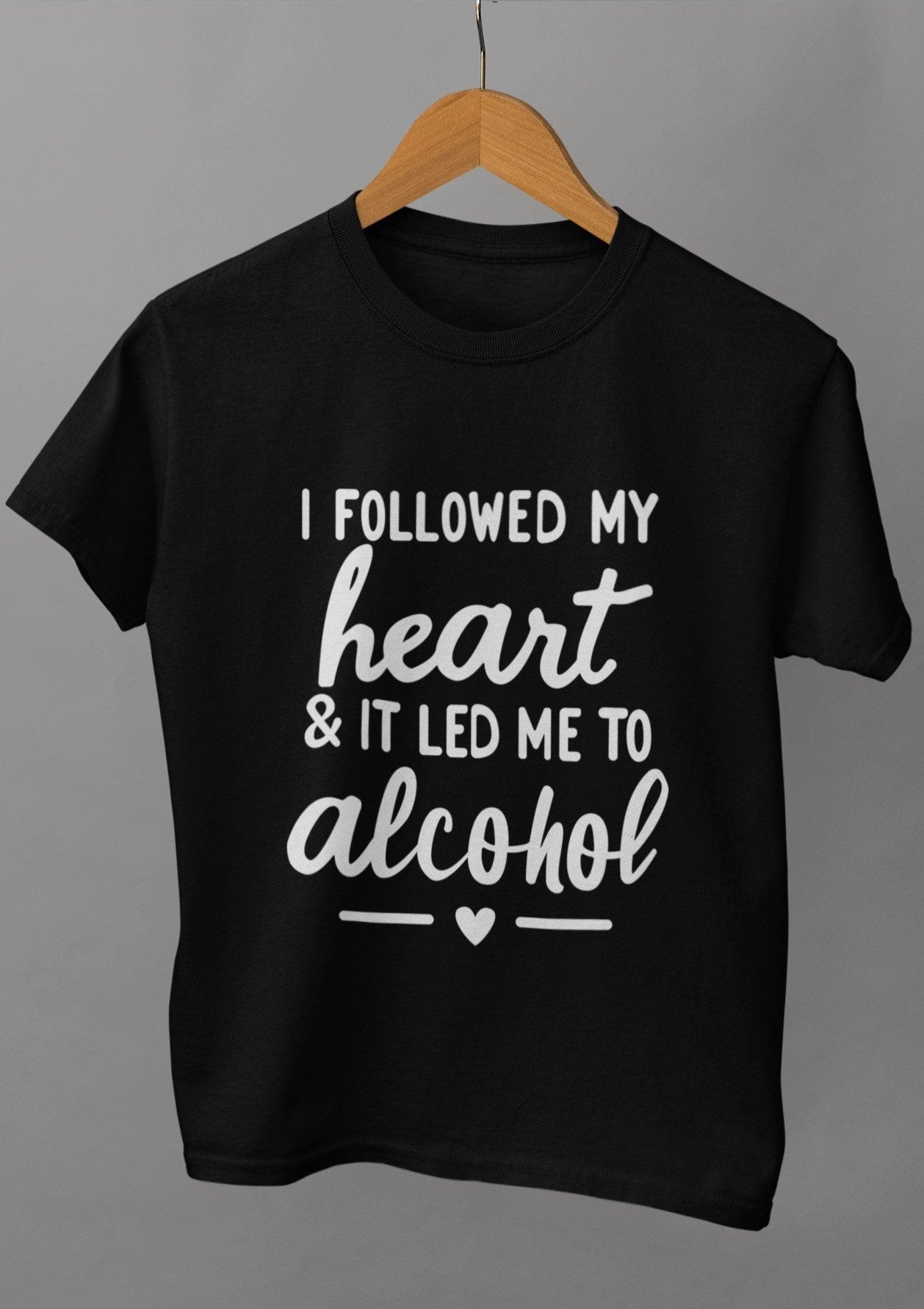 I Followed My Heart & It Led Me To Alcohol Unisex Tshirt