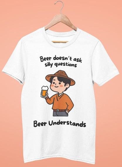 Beer Doesn't Ask Silly Questions, Beer Understands Unisex Tshirt