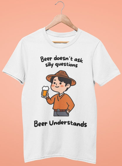 Beer Doesn't Ask Silly Questions, Beer Understands Unisex Tshirt