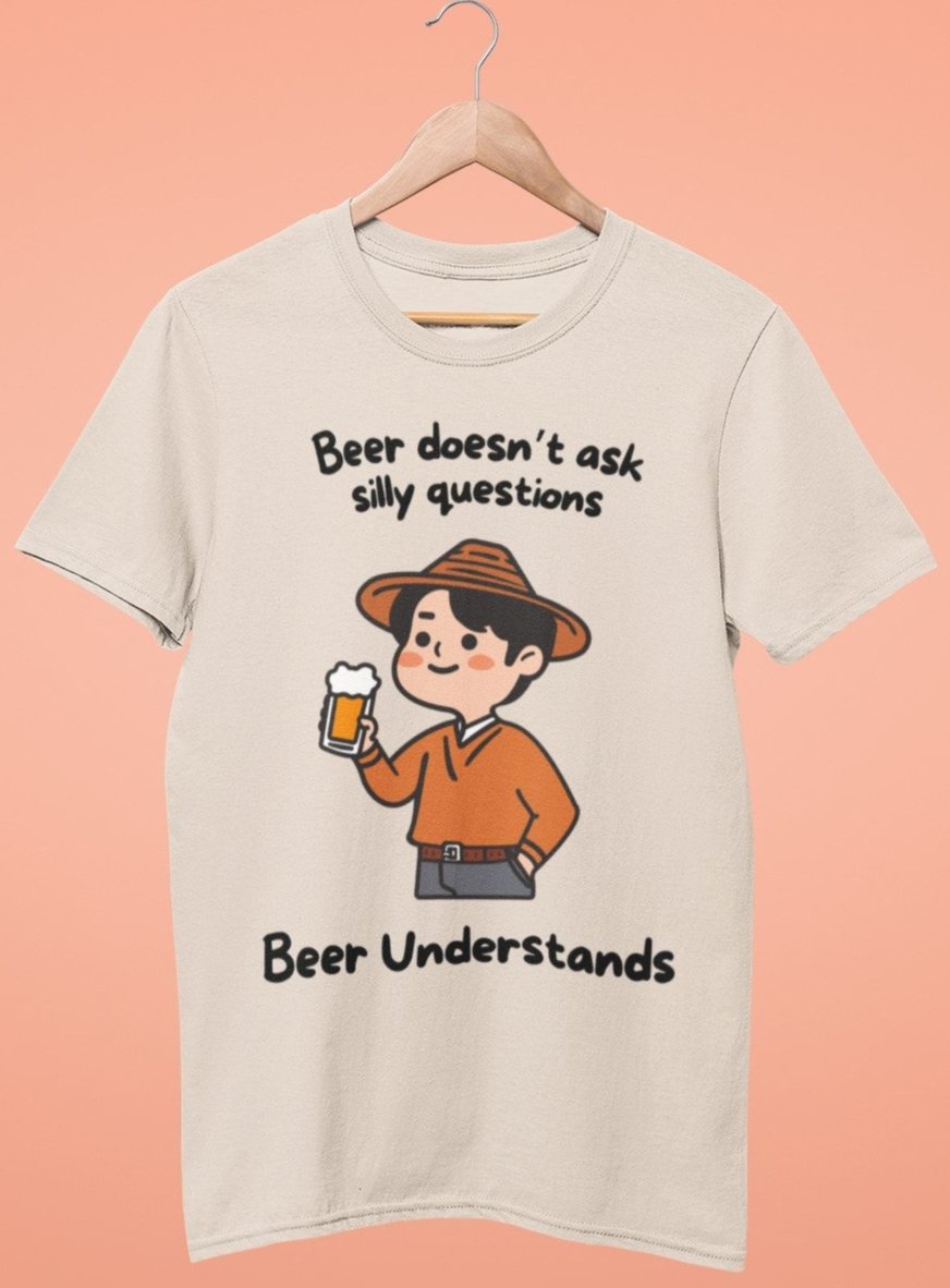 Beer Doesn't Ask Silly Questions, Beer Understands Unisex Tshirt