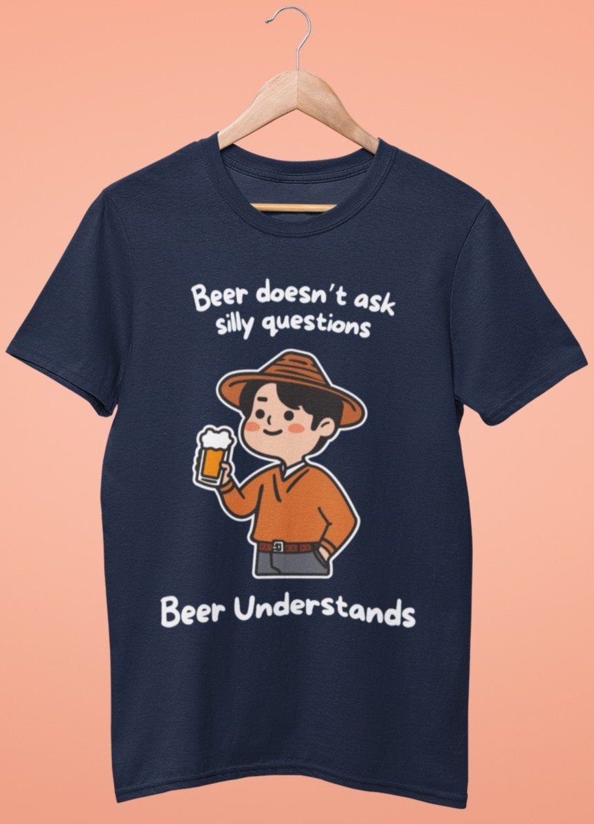 Beer Doesn't Ask Silly Questions, Beer Understands Unisex Tshirt